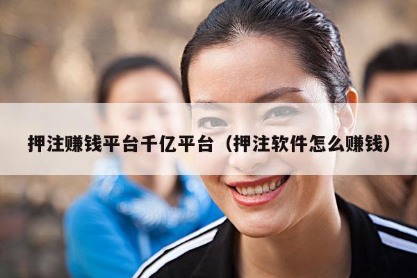 押注赚钱平台千亿平台(押注软件怎么赚钱)