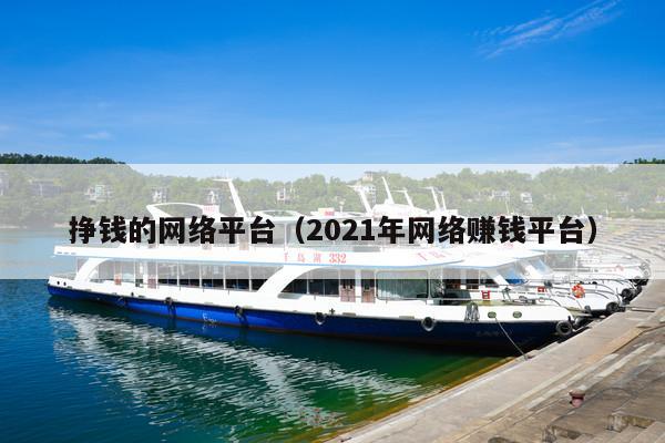 挣钱的网络平台(2021年网络赚钱平台)