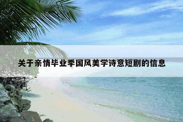 关于亲情毕业季国风美学诗意短剧的信息