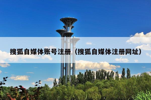 搜狐自媒体账号注册（搜狐自媒体注册网址）