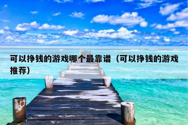 可以挣钱的游戏哪个最靠谱(可以挣钱的游戏推荐)