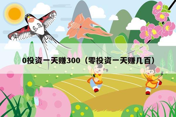 0投资一天赚300(零投资一天赚几百)