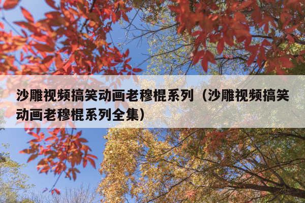 沙雕视频搞笑动画老穆棍系列(沙雕视频搞笑动画老穆棍系列全集)