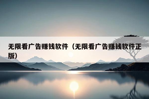 无限看广告赚钱软件(无限看广告赚钱软件正版)