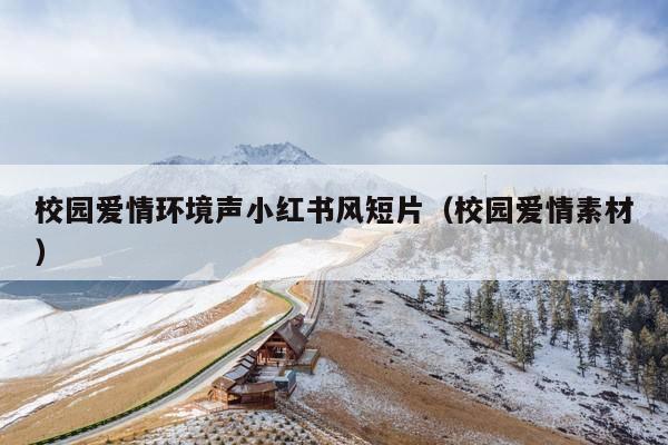 校园爱情环境声小红书风短片(校园爱情素材)