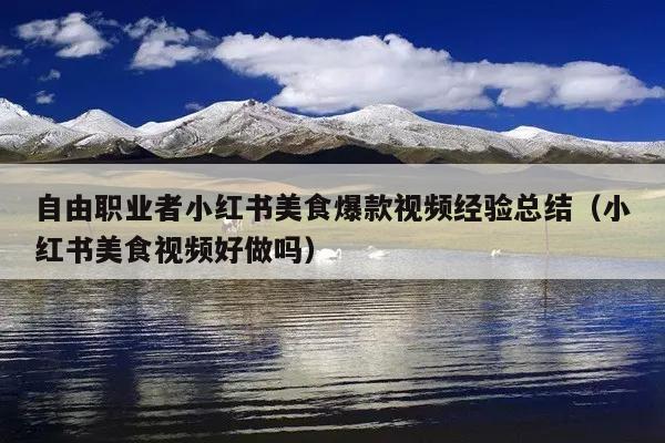 自由职业者小红书美食爆款视频经验总结(小红书美食视频好做吗)
