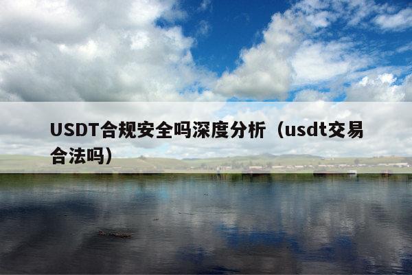 USDT合规安全吗深度分析(usdt交易合法吗)