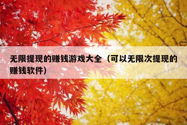 无限提现的赚钱游戏大全(可以无限次提现的赚钱软件)