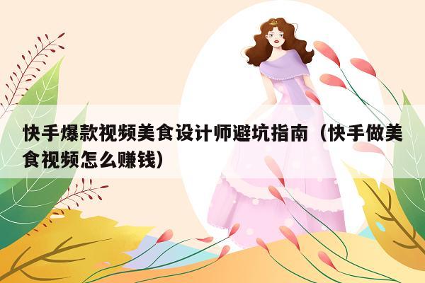 快手爆款视频美食设计师避坑指南(快手做美食视频怎么赚钱)