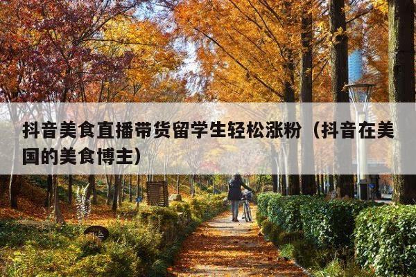 抖音美食直播带货留学生轻松涨粉(抖音在美国的美食博主)