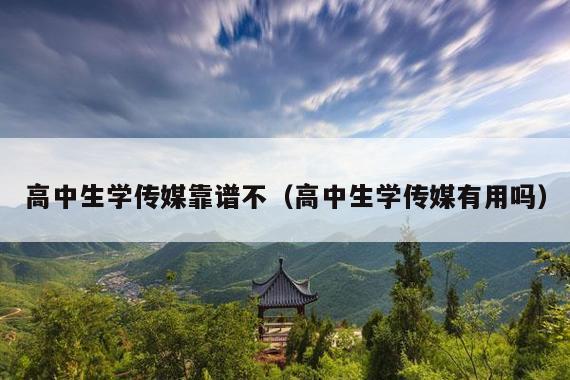 高中生学传媒靠谱不(高中生学传媒有用吗)