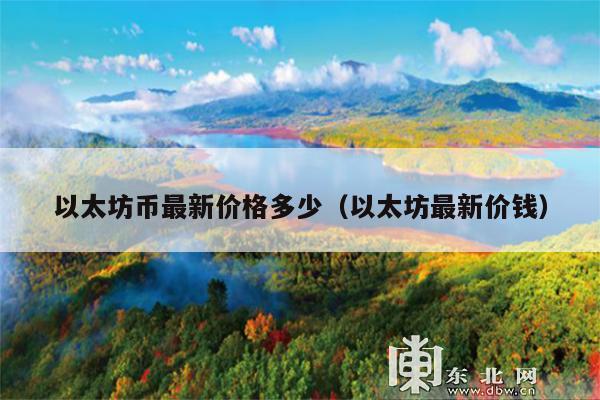 以太坊币最新价格多少(以太坊最新价钱)