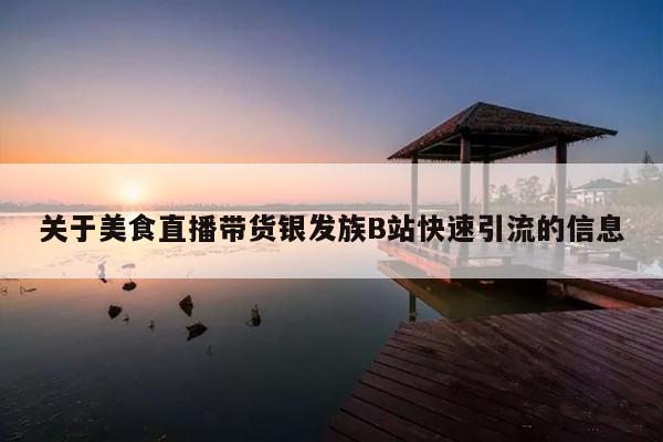 关于美食直播带货银发族B站快速引流的信息