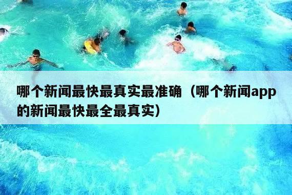 哪个新闻最快最真实最准确（哪个新闻app的新闻最快最全最真实）