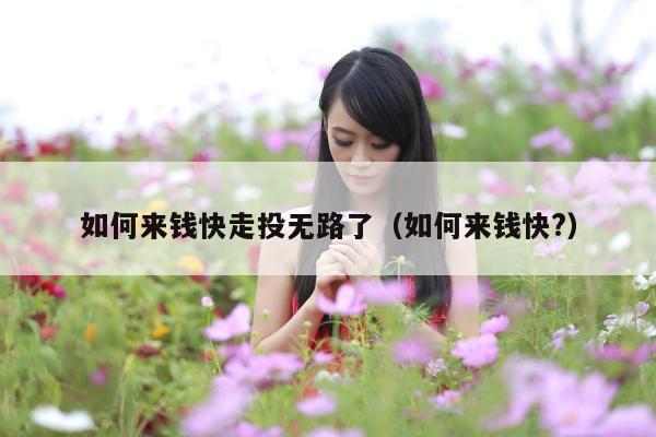 如何来钱快走投无路了（如何来钱快?）