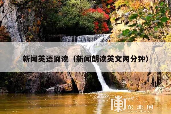 新闻英语诵读（新闻朗读英文两分钟）
