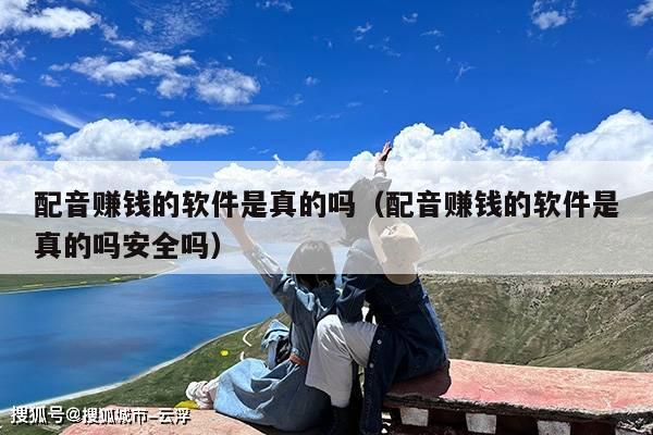 配音赚钱的软件是真的吗（配音赚钱的软件是真的吗安全吗）