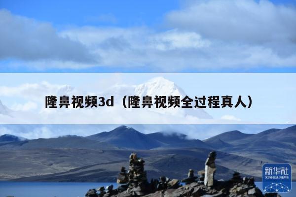隆鼻视频3d（隆鼻视频全过程真人）