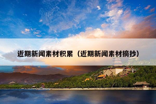 近期新闻素材积累（近期新闻素材摘抄）