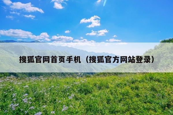 搜狐官网首页手机(搜狐官方网站登录)