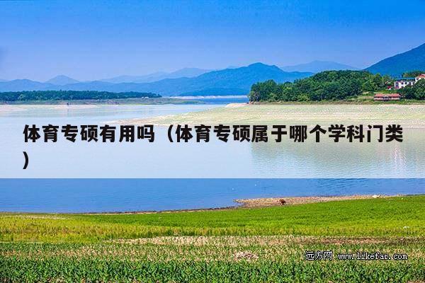 体育专硕有用吗（体育专硕属于哪个学科门类）
