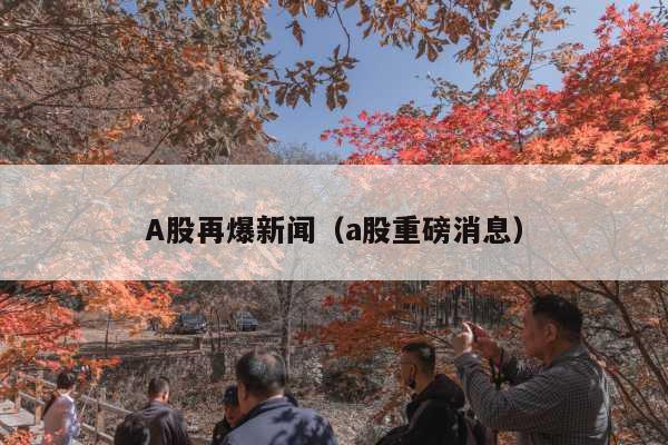 A股再爆新闻(a股重磅消息)