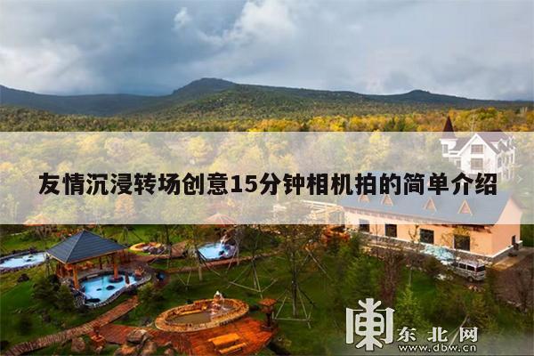 友情沉浸转场创意15分钟相机拍的简单介绍