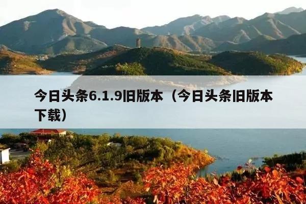 今日头条6.1.9旧版本(今日头条旧版本下载)