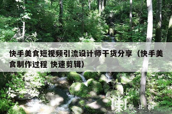 快手美食短视频引流设计师干货分享(快手美食制作过程 快速剪辑)