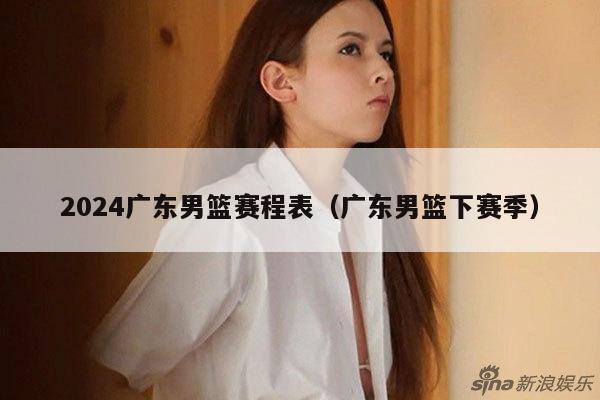 2024广东男篮赛程表(广东男篮下赛季)