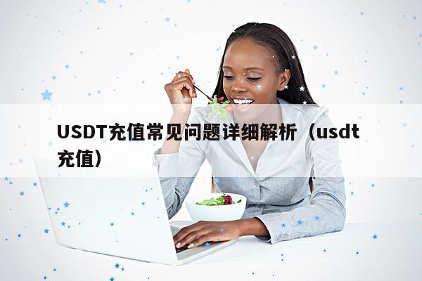 USDT充值常见问题详细解析(usdt 充值)
