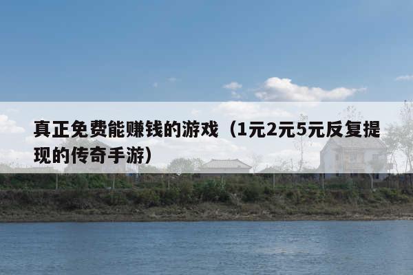 真正免费能赚钱的游戏(1元2元5元反复提现的传奇手游)
