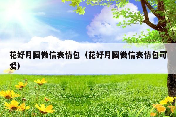 花好月圆微信表情包(花好月圆微信表情包可爱)