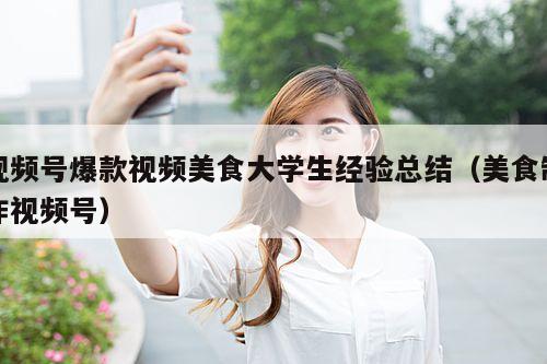 视频号爆款视频美食大学生经验总结(美食制作视频号)
