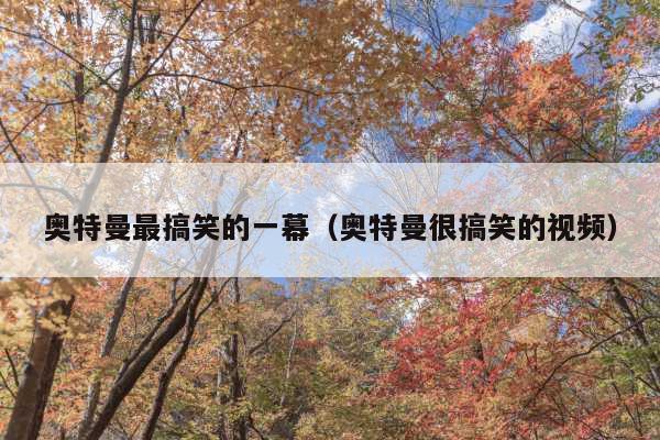 奥特曼最搞笑的一幕(奥特曼很搞笑的视频)