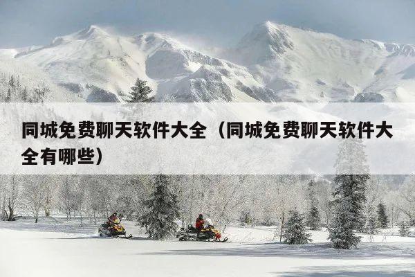 同城免费聊天软件大全(同城免费聊天软件大全有哪些)