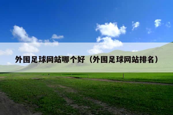 外围足球网站哪个好(外围足球网站排名)