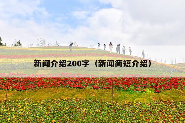 新闻介绍200字(新闻简短介绍)