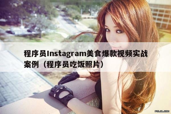 程序员Instagram美食爆款视频实战案例(程序员吃饭照片)
