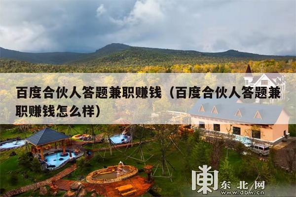 百度合伙人答题兼职赚钱(百度合伙人答题兼职赚钱怎么样)