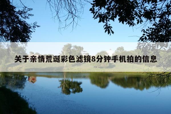 关于亲情荒诞彩色滤镜8分钟手机拍的信息