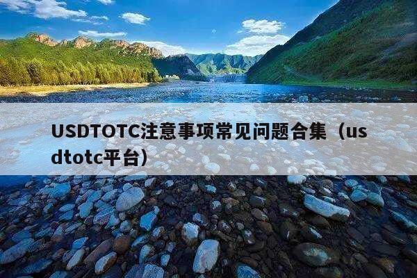 USDTOTC注意事项常见问题合集(usdtotc平台)