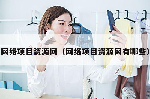 网络项目资源网(网络项目资源网有哪些)