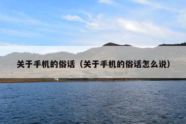 关于手机的俗话(关于手机的俗话怎么说)