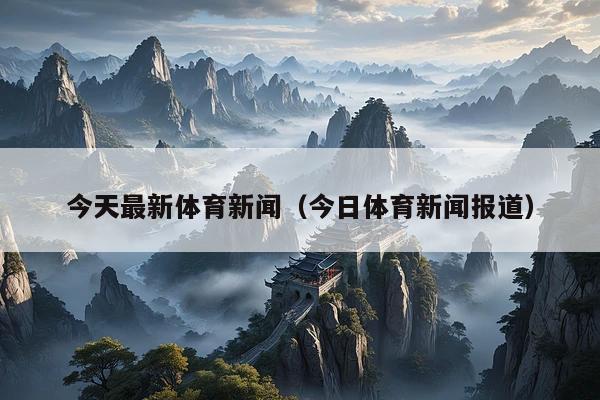 今天最新体育新闻(今日体育新闻报道)