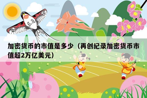 加密货币的市值是多少(再创纪录加密货币市值超2万亿美元)