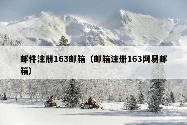 邮件注册163邮箱（邮箱注册163网易邮箱）