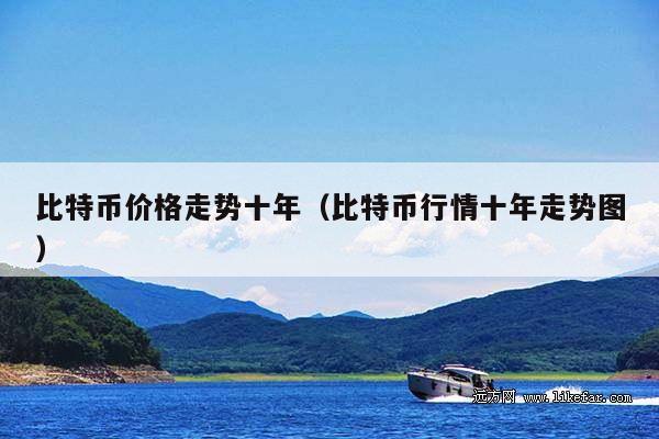 比特币价格走势十年（比特币行情十年走势图）