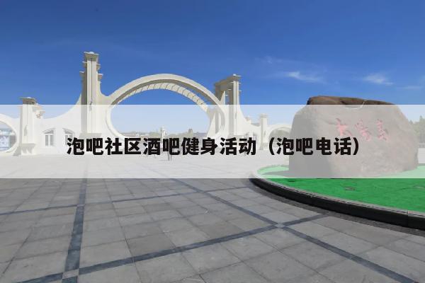 泡吧社区酒吧健身活动（泡吧电话）