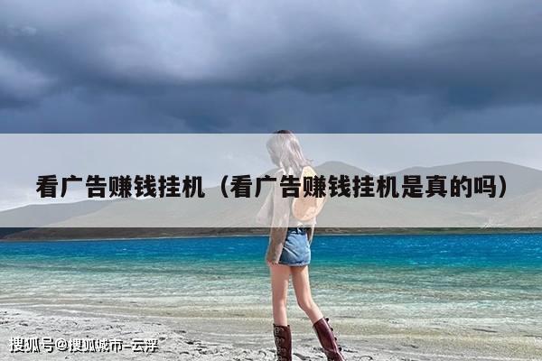 看广告赚钱挂机（看广告赚钱挂机是真的吗）